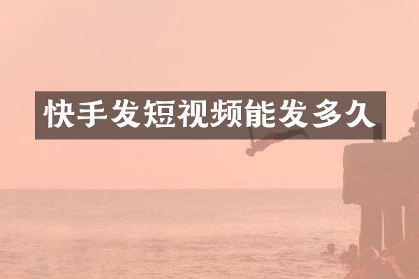 快手发短视频能发多久