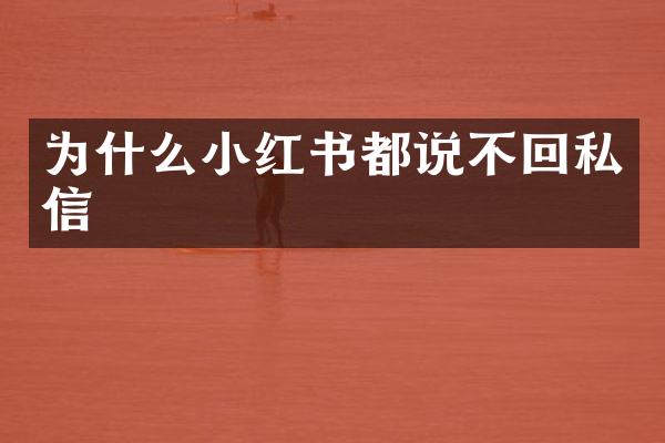 为什么小红书都说不回私信