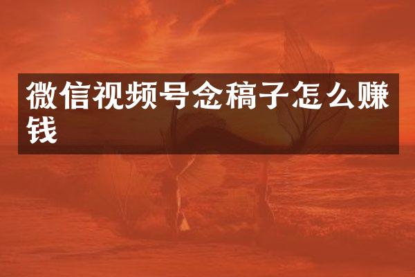 微信视频号念稿子怎么赚钱