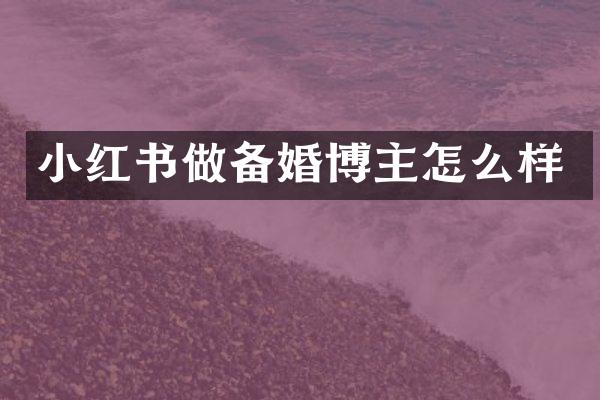 小红书做备婚博主怎么样