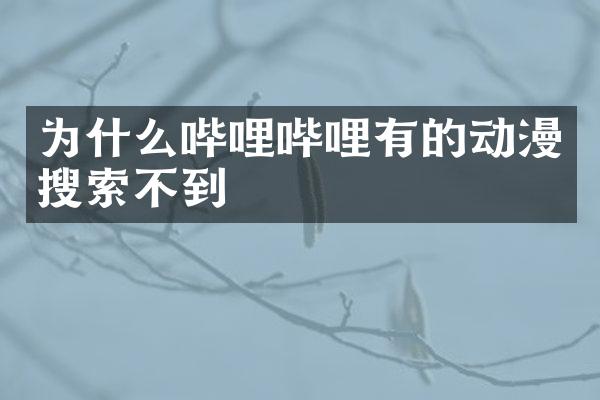 为什么哔哩哔哩有的动漫搜索不到