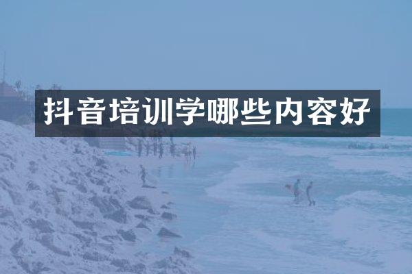 抖音培训学哪些内容好
