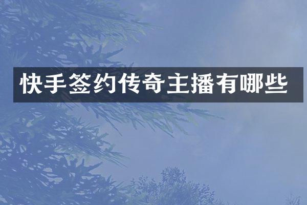 快手签约传奇主播有哪些