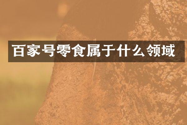 百家号零食属于什么领域