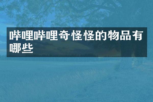 哔哩哔哩奇怪怪的物品有哪些