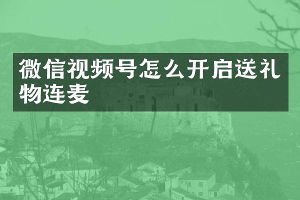 微信视频号怎么开启送礼物连麦
