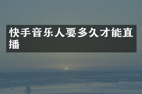 快手音乐人要多久才能直播