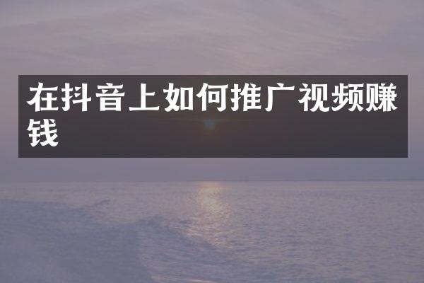 在抖音上如何推广视频赚钱