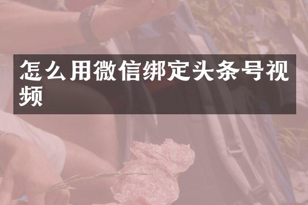 怎么用微信绑定头条号视频