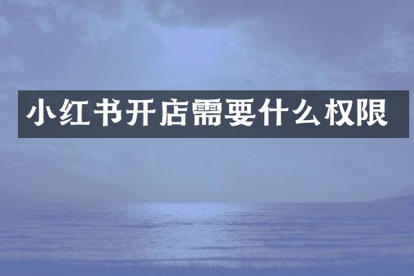 小红书开店需要什么权限