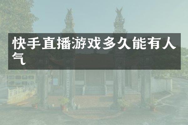 快手直播游戏多久能有人气