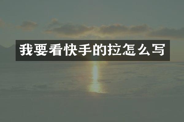 我要看快手的拉怎么写
