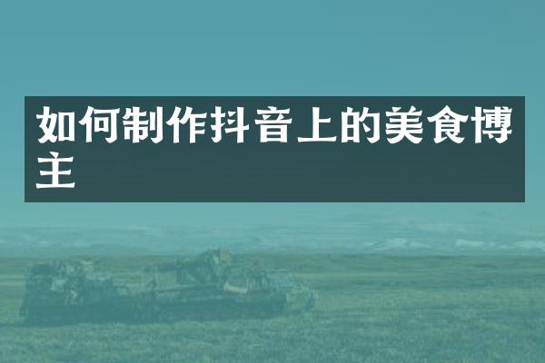 如何制作抖音上的美食博主