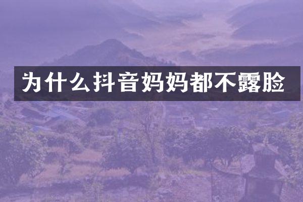 为什么抖音妈妈都不露脸