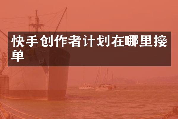 快手创作者计划在哪里接单