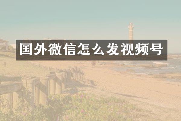 国外微信怎么发视频号