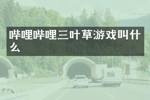 哔哩哔哩三叶草游戏叫什么