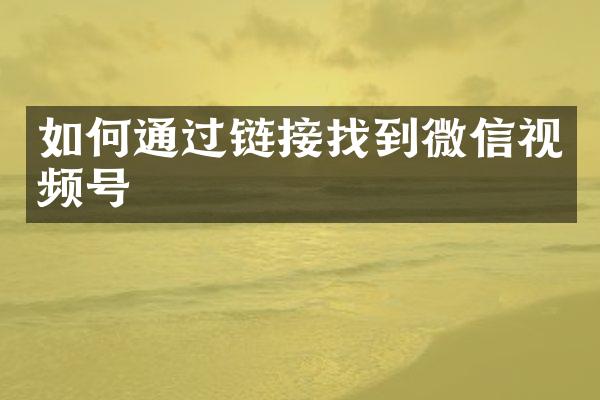 如何通过链接找到微信视频号