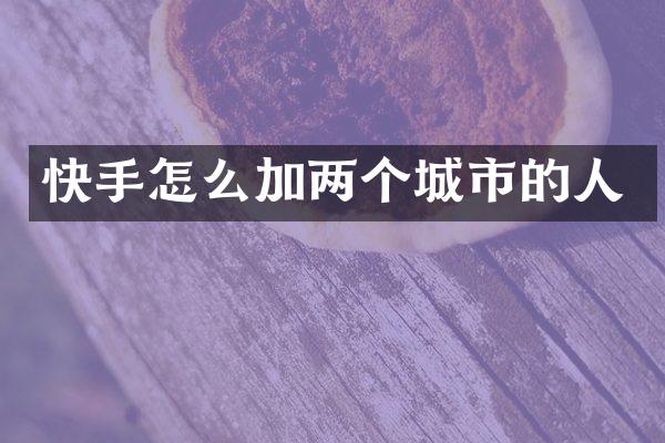 快手怎么加两个城市的人