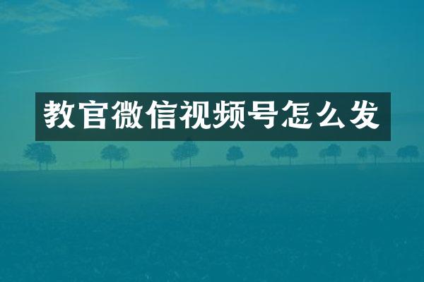 教官微信视频号怎么发