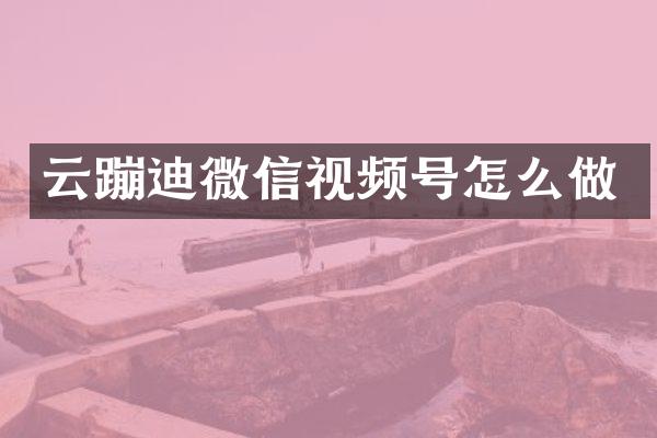 云蹦迪微信视频号怎么做