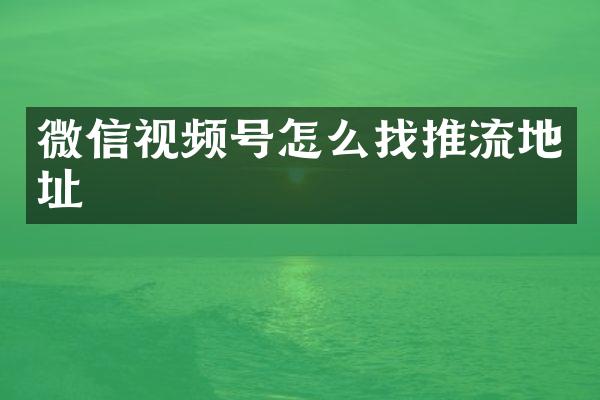 微信视频号怎么找推流地址