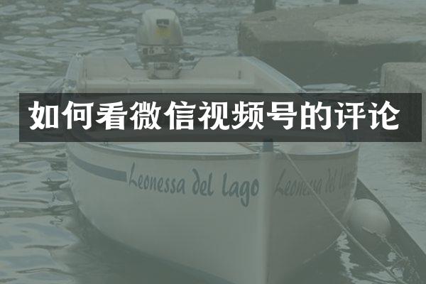 如何看微信视频号的评论