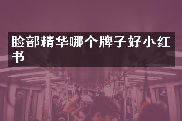 脸部精华哪个牌子好小红书