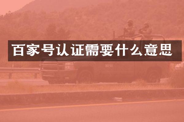 百家号认证需要什么意思