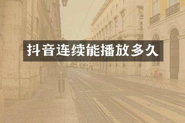 抖音连续能播放多久