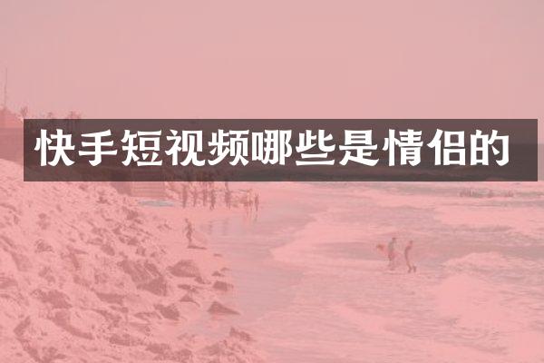 快手短视频哪些是情侣的