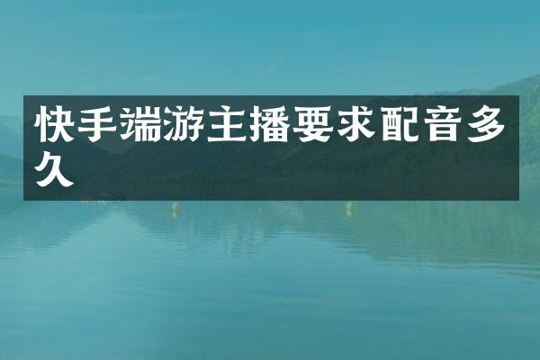 快手端游主播要求配音多久