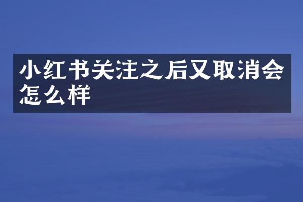 小红书关注之后又取消会怎么样