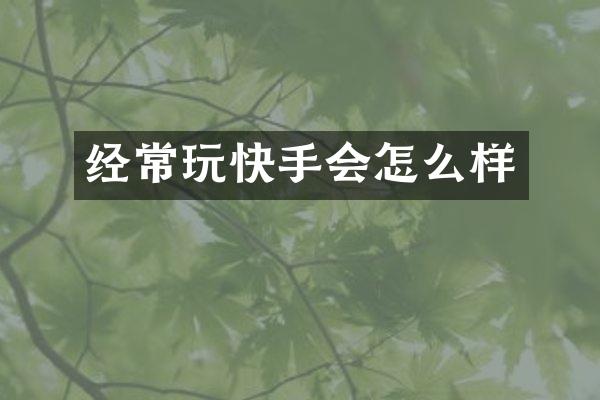 经常玩快手会怎么样