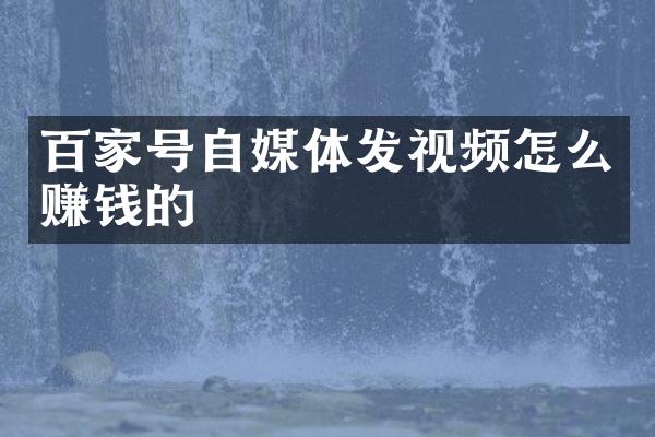 百家号自媒体发视频怎么赚钱的