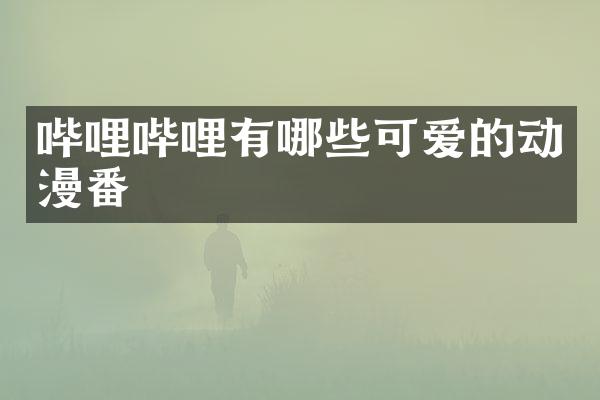 哔哩哔哩有哪些可爱的动漫番