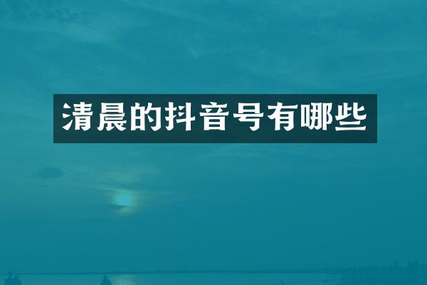 清晨的抖音号有哪些