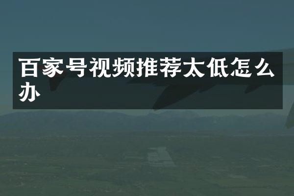 百家号视频推荐太低怎么办