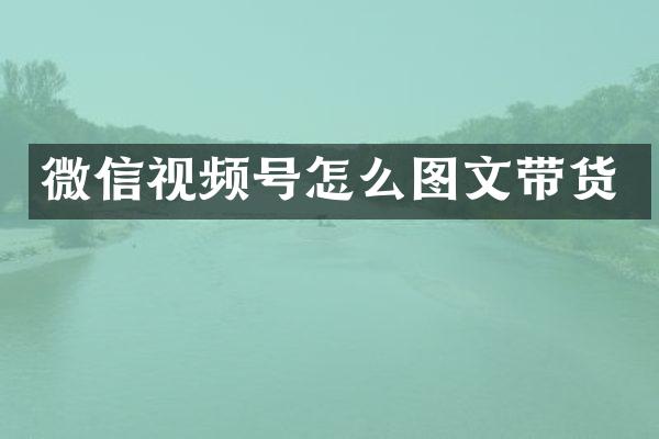 微信视频号怎么图文带货