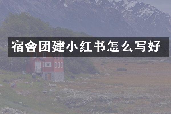 宿舍团建小红书怎么写好