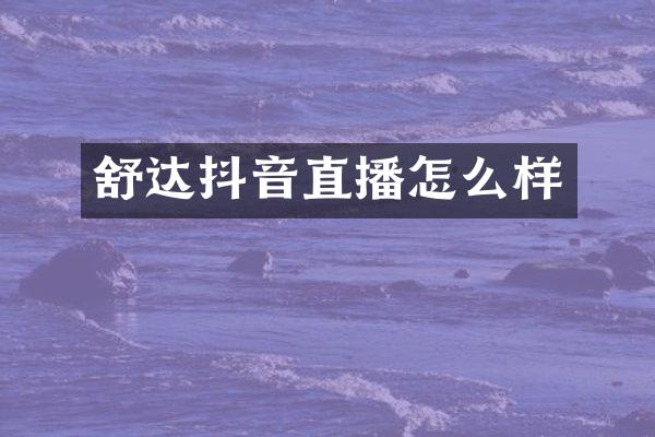 舒达抖音直播怎么样