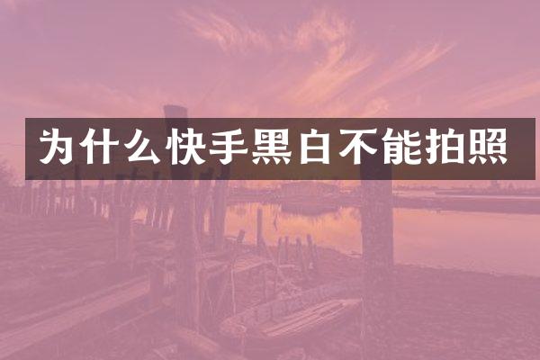 为什么快手黑白不能拍照