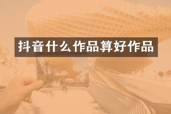 抖音什么作品算好作品