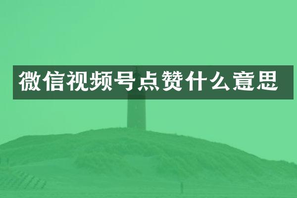 微信视频号点赞什么意思