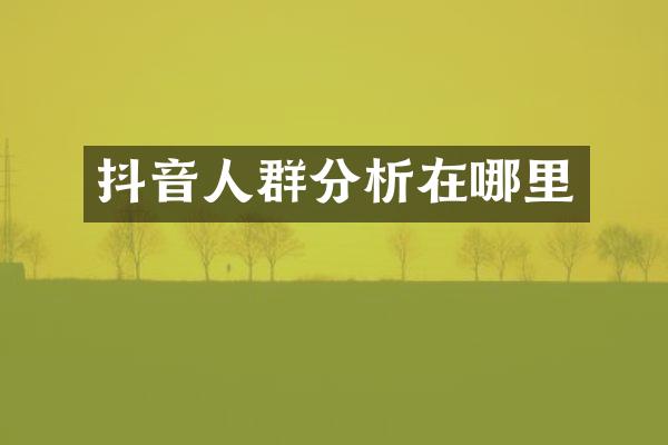 抖音人群分析在哪里