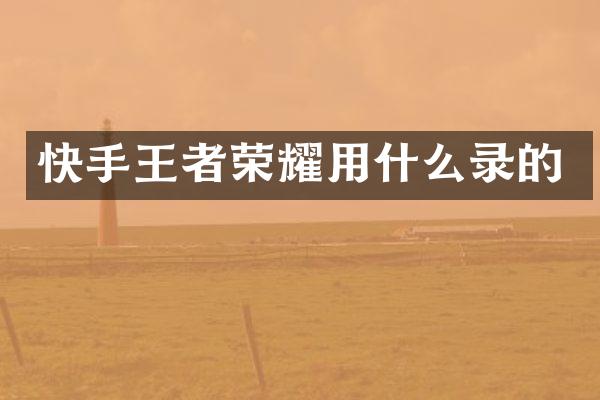 快手王者荣耀用什么录的