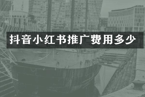 抖音小红书推广费用多少