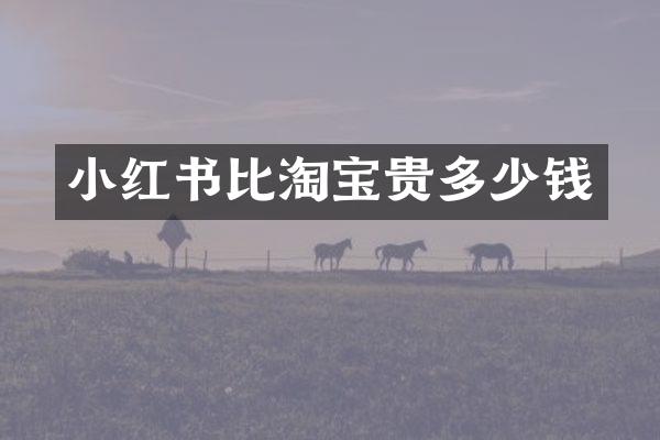 小红书比淘宝贵多少钱