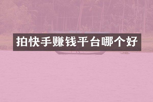 拍快手赚钱平台哪个好