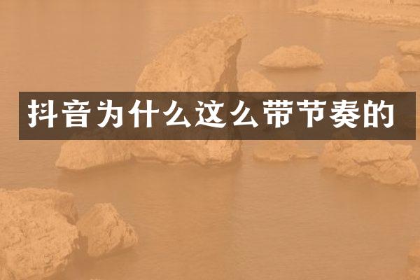 抖音为什么这么带节奏的